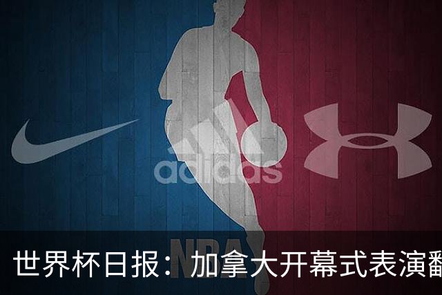 世界杯日报：加拿大开幕式表演翻车 三个东道主首战保持不败