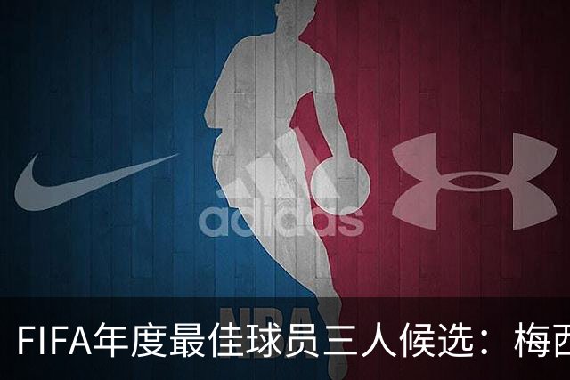 FIFA年度最佳球员三人候选：梅西本泽马姆巴佩